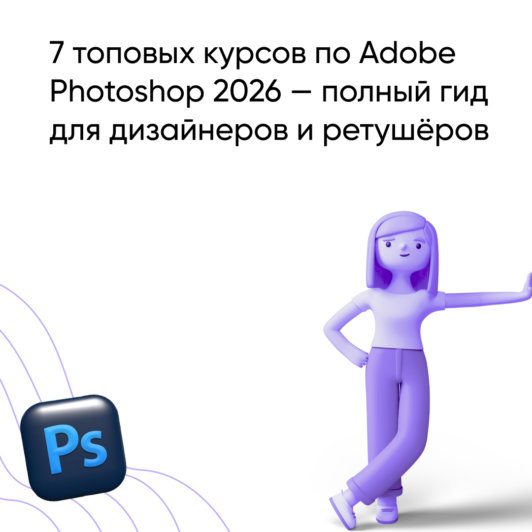 ТОП-7 лучших курсов по Фотошопу в 2026: Рейтинг онлайн-обучения Adobe Photoshop с нуля для дизайнеров и ретушеров